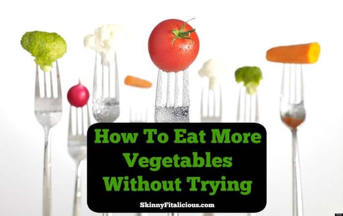 How To Eat More Vegetables Without Trying Skinny Fitalicious