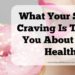 What Your Sugar Craving Is Telling You About Your Health