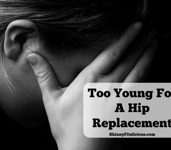 I can't help but think at 38 years old I'm too young for a hip replacement. Hip replacements are for old people, not young, healthy, active women like me.