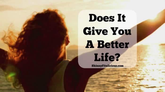 Does It Give You A Better Life?