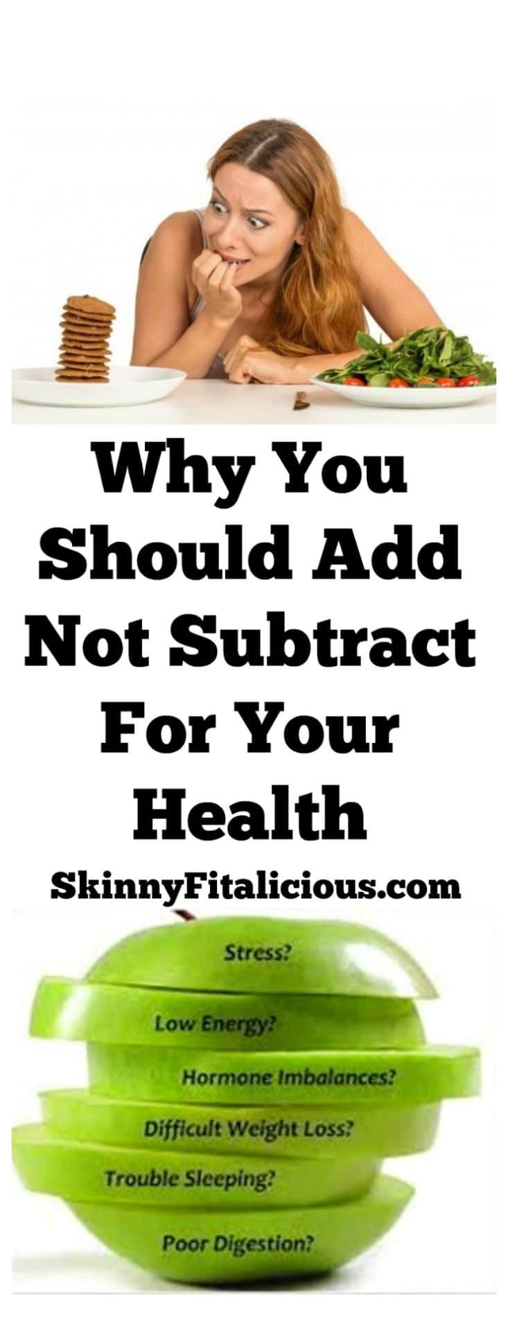 It's not realistic for the average person to implement healthy habits all at once & maintain them which is why you should add not subtract for your health.