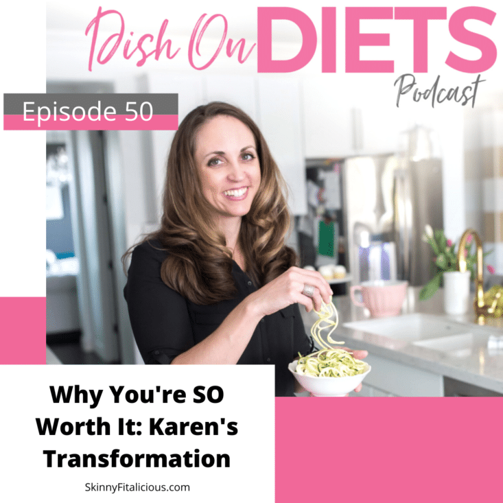 Why You're So Worth It. Karen shares her weight loss transformation in this Dish on Ditching Diets episode. Why you're worthy of weight loss! 